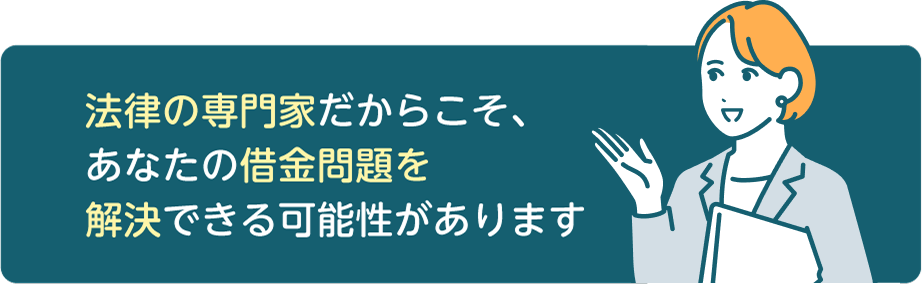 法律の専門家だからこそ、あなたの借金問題を解決できる可能性があります